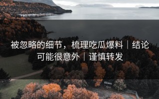 被忽略的细节，梳理吃瓜爆料｜结论可能很意外｜谨慎转发