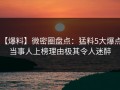 【爆料】微密圈盘点：猛料5大爆点，当事人上榜理由极其令人迷醉