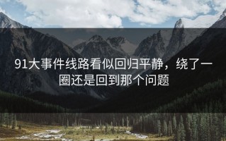 91大事件线路看似回归平静，绕了一圈还是回到那个问题