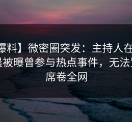 【爆料】微密圈突发：主持人在今日凌晨被曝曾参与热点事件，无法置信席卷全网