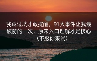 我踩过坑才敢提醒，91大事件让我最破防的一次：原来入口理解才是核心（不服你来试）