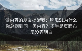 做内容的朋友提醒我：吃瓜51为什么你总刷到同一类内容？多半是页面布局没弄明白