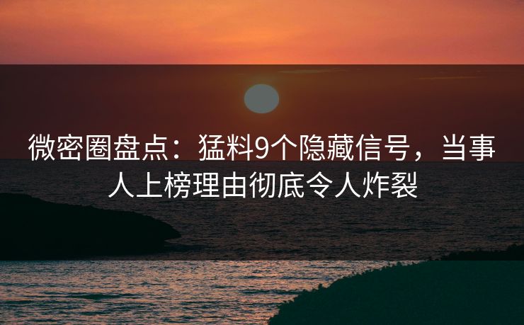 微密圈盘点：猛料9个隐藏信号，当事人上榜理由彻底令人炸裂-第1张图片-麻豆传媒全景档案