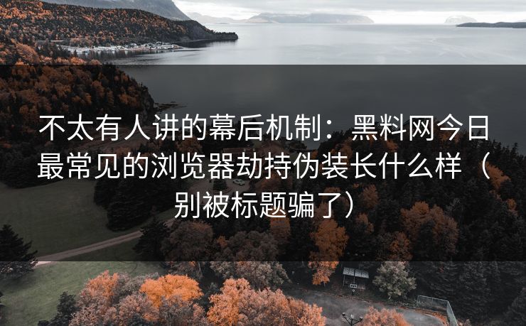 不太有人讲的幕后机制:黑料网今日最常见的浏览器劫持伪装长什么样(别被标题骗了)-第1张图片-麻豆传媒全景档案 不太有人讲的幕后机制:黑料网今日最常见的浏览器劫持伪装长什么样(别被标题骗了)-第1张图片-麻豆传媒全景档案