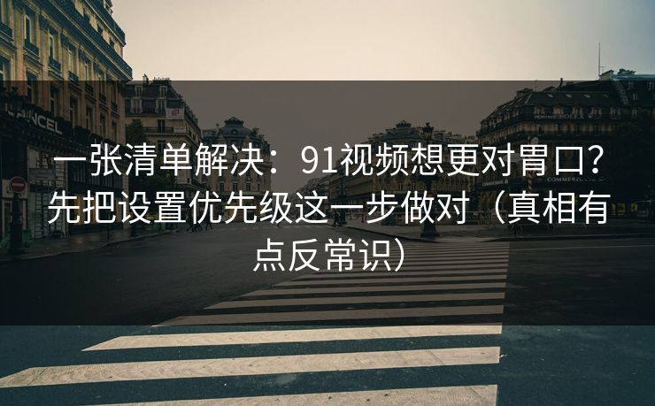 一张清单解决：91视频想更对胃口？先把设置优先级这一步做对（真相有点反常识）-第1张图片-麻豆传媒全景档案