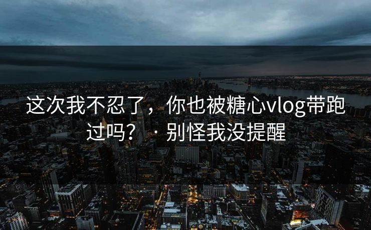 这次我不忍了,你也被糖心vlog带跑过吗? · 别怪我没提醒-第1张图片-麻豆传媒全景档案 这次我不忍了,你也被糖心vlog带跑过吗? · 别怪我没提醒-第1张图片-麻豆传媒全景档案