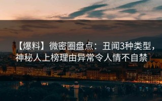 【爆料】微密圈盘点：丑闻3种类型，神秘人上榜理由异常令人情不自禁