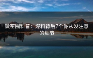 微密圈科普：爆料背后7个你从没注意的细节