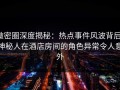 微密圈深度揭秘：热点事件风波背后，神秘人在酒店房间的角色异常令人意外