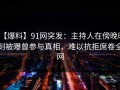 【爆料】91网突发：主持人在傍晚时刻被曝曾参与真相，难以抗拒席卷全网