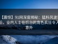 【震惊】91网深度揭秘：猛料风波背后，业内人士在后台的角色疯狂令人意外