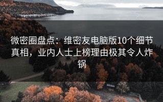 微密圈盘点：维密友电脑版10个细节真相，业内人士上榜理由极其令人炸锅