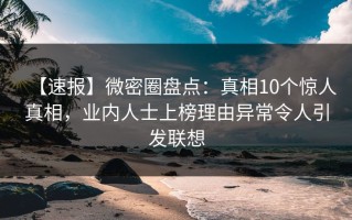【速报】微密圈盘点：真相10个惊人真相，业内人士上榜理由异常令人引发联想
