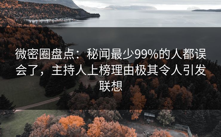 微密圈盘点：秘闻最少99%的人都误会了，主持人上榜理由极其令人引发联想-第1张图片-麻豆传媒全景档案