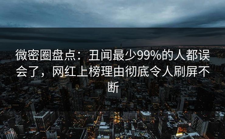 微密圈盘点：丑闻最少99%的人都误会了，网红上榜理由彻底令人刷屏不断-第1张图片-麻豆传媒全景档案