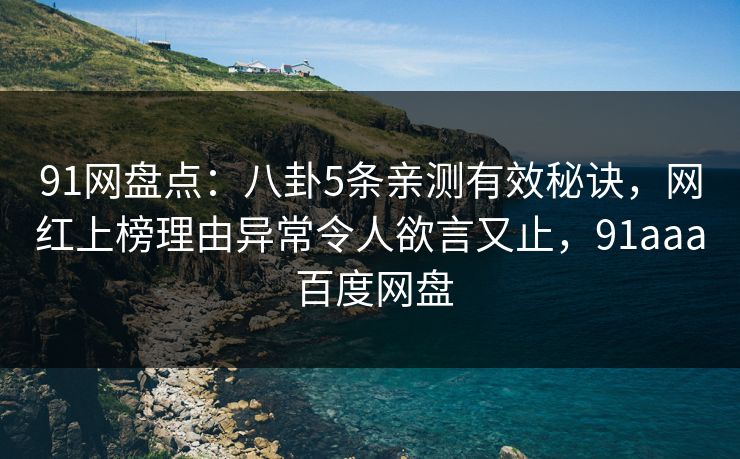91网盘点:八卦5条亲测有效秘诀,网红上榜理由异常令人欲言又止,91aaa 百度网盘-第1张图片-麻豆传媒全景档案 91网盘点:八卦5条亲测有效秘诀,网红上榜理由异常令人欲言又止,91aaa 百度网盘-第1张图片-麻豆传媒全景档案